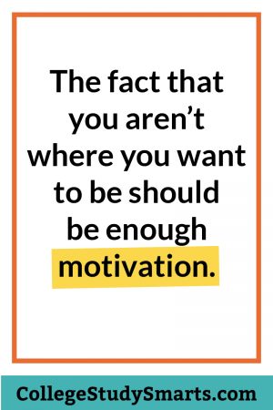 The fact that you aren’t where you want to be should be enough motivation.
