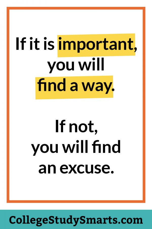 If it is important, you will find a way. If not, you will find an excuse.